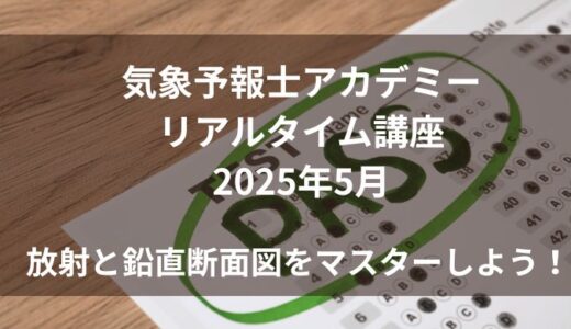【気象予報士講座】2025年5月のリアルタイム講座｜放射と鉛直断面図で得点UP！