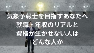 気象予報士を目指すあなたへ 就職・年収のリアルと 資格が生かせない人はどんな人か