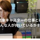 気象キャスターの仕事とは？どんな人が向いているかを解説