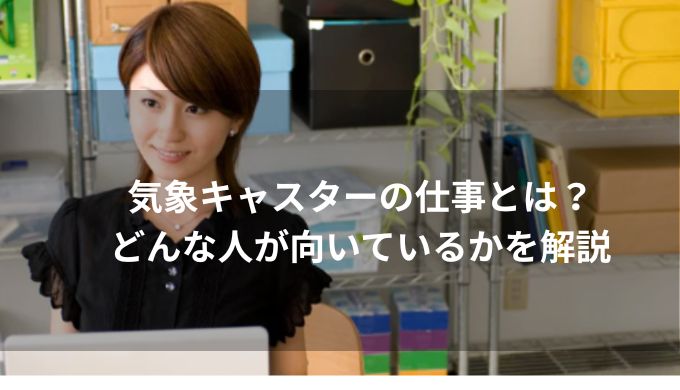 気象キャスターの仕事とは？どんな人が向いているかを解説