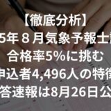 【徹底分析】 2025年８月気象予報士試験 合格率5％に挑む 申込者4,496人の特徴 【解答速報は8月26日公開】