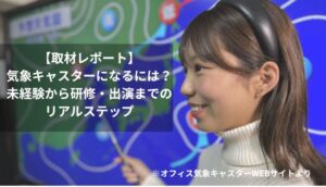 【オフィス気象キャスター取材レポート】 気象キャスターになるには？未経験から研修・出演までのリアルステップ