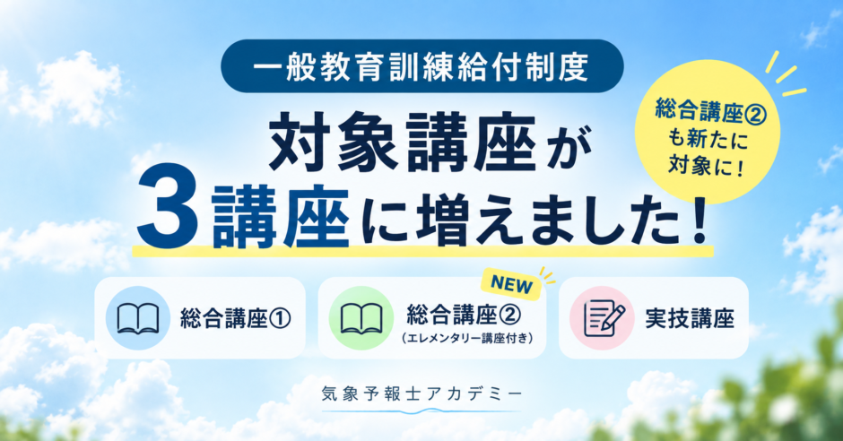 気象予報士アカデミーの一般教育訓練給付制度についてご案内。総合講座①・総合講座②（エレメンタリー講座付き）・実技講座が対象です。受講料の20％が給付される場合の給付額・実質負担額もわかりやすくご紹介します。